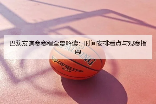 巴黎友谊赛赛程全景解读：时间安排看点与观赛指南