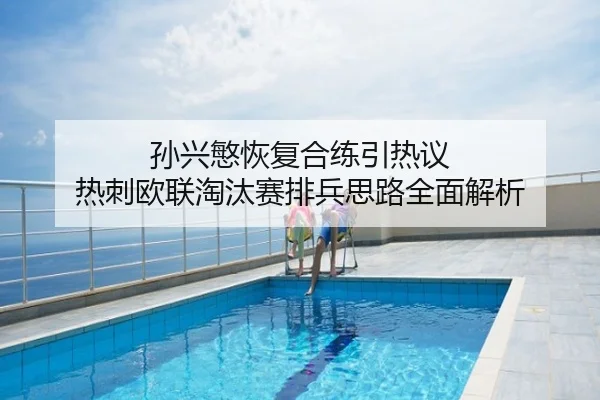 孙兴慜恢复合练引热议 热刺欧联淘汰赛排兵思路全面解析