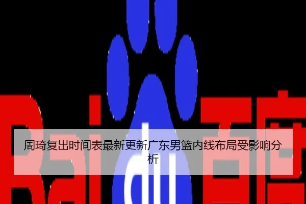 周琦复出时间表最新更新广东男篮内线布局受影响分析