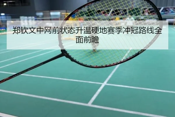 郑钦文中网前状态升温硬地赛季冲冠路线全面前瞻