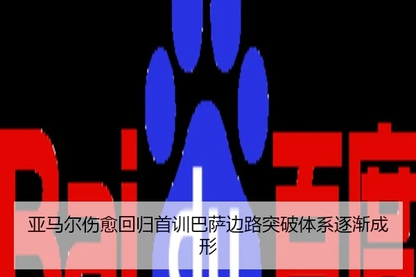 亚马尔伤愈回归首训巴萨边路突破体系逐渐成形