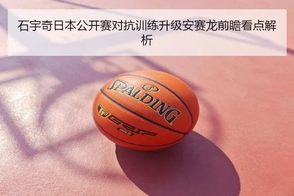 石宇奇日本公开赛对抗训练升级安赛龙前瞻看点解析