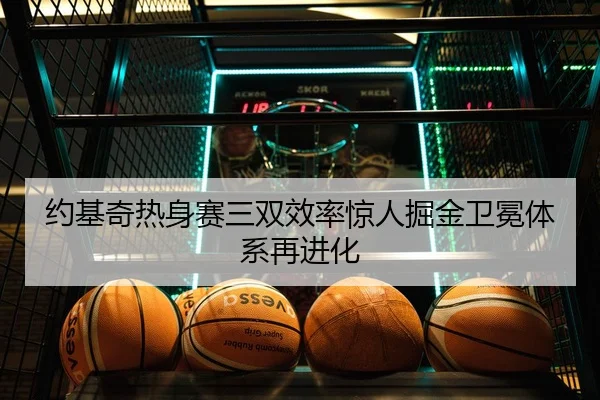 约基奇热身赛三双效率惊人掘金卫冕体系再进化