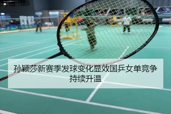 孙颖莎新赛季发球变化显效国乒女单竞争持续升温
