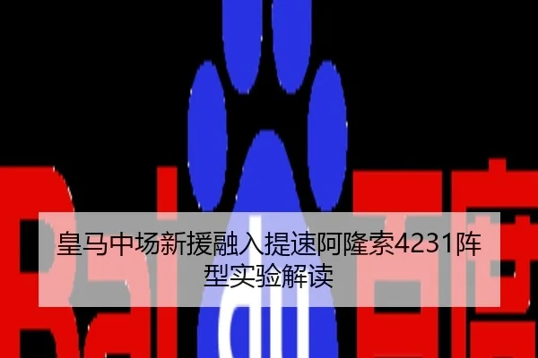 皇马中场新援融入提速阿隆索4231阵型实验解读